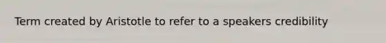 Term created by Aristotle to refer to a speakers credibility