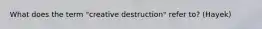 What does the term "creative destruction" refer to? (Hayek)