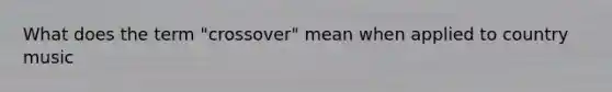 What does the term "crossover" mean when applied to country music