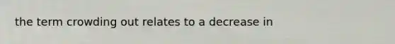 the term crowding out relates to a decrease in