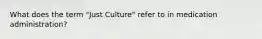 What does the term "Just Culture" refer to in medication administration?