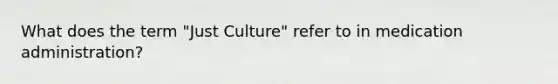 What does the term "Just Culture" refer to in medication administration?