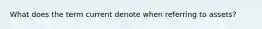 What does the term current denote when referring to assets?