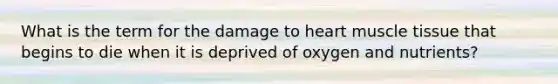 What is the term for the damage to heart muscle tissue that begins to die when it is deprived of oxygen and nutrients?