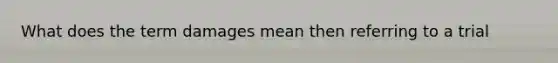 What does the term damages mean then referring to a trial