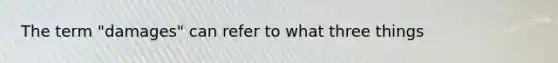 The term "damages" can refer to what three things