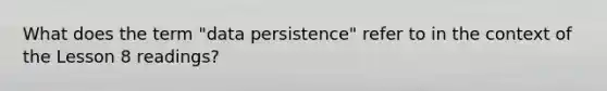 What does the term "data persistence" refer to in the context of the Lesson 8 readings?