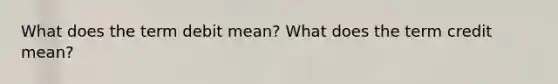 What does the term debit mean? What does the term credit mean?