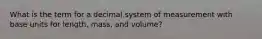 What is the term for a decimal system of measurement with base units for length, mass, and volume?