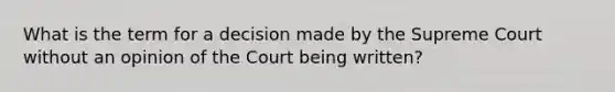 What is the term for a decision made by the Supreme Court without an opinion of the Court being written?