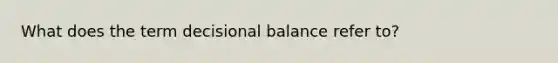 What does the term decisional balance refer to?