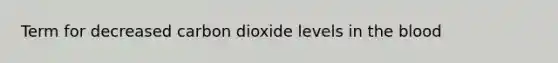 Term for decreased carbon dioxide levels in <a href='https://www.questionai.com/knowledge/k7oXMfj7lk-the-blood' class='anchor-knowledge'>the blood</a>