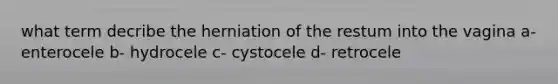 what term decribe the herniation of the restum into the vagina a- enterocele b- hydrocele c- cystocele d- retrocele