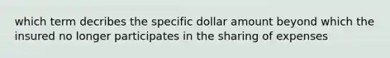 which term decribes the specific dollar amount beyond which the insured no longer participates in the sharing of expenses