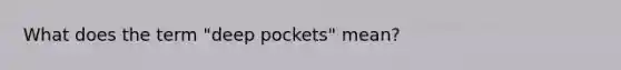 What does the term "deep pockets" mean?