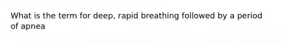 What is the term for deep, rapid breathing followed by a period of apnea