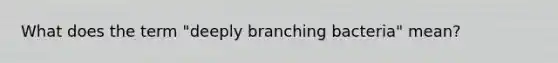 What does the term "deeply branching bacteria" mean?