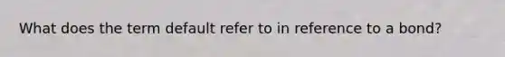 What does the term default refer to in reference to a bond?