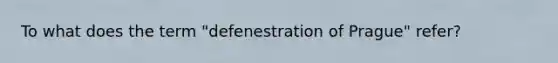 To what does the term "defenestration of Prague" refer?