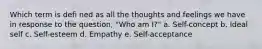 Which term is defi ned as all the thoughts and feelings we have in response to the question, "Who am I?" a. Self-concept b. Ideal self c. Self-esteem d. Empathy e. Self-acceptance