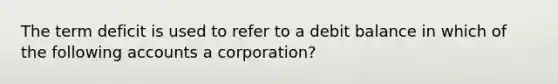 The term deficit is used to refer to a debit balance in which of the following accounts a corporation?