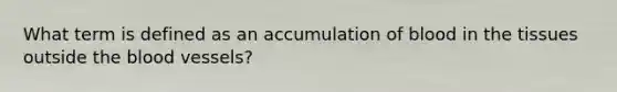 What term is defined as an accumulation of blood in the tissues outside the blood vessels?