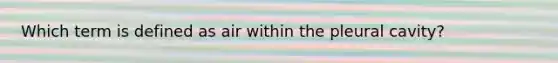 Which term is defined as air within the pleural cavity?