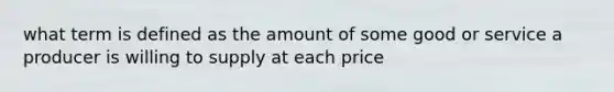 what term is defined as the amount of some good or service a producer is willing to supply at each price