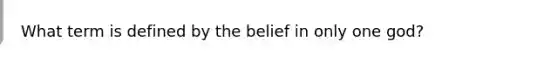 What term is defined by the belief in only one god?