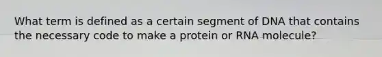 What term is defined as a certain segment of DNA that contains the necessary code to make a protein or RNA molecule?