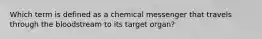 Which term is defined as a chemical messenger that travels through the bloodstream to its target organ?