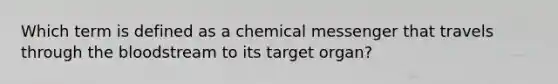 Which term is defined as a chemical messenger that travels through the bloodstream to its target organ?