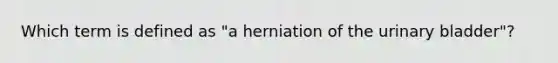 Which term is defined as "a herniation of the <a href='https://www.questionai.com/knowledge/kb9SdfFdD9-urinary-bladder' class='anchor-knowledge'>urinary bladder</a>"?