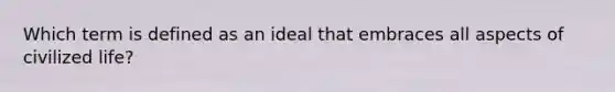 Which term is defined as an ideal that embraces all aspects of civilized life?