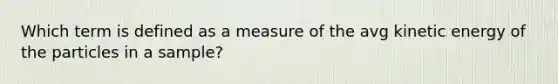 Which term is defined as a measure of the avg kinetic energy of the particles in a sample?