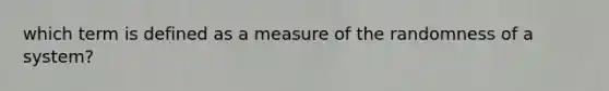 which term is defined as a measure of the randomness of a system?