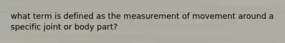 what term is defined as the measurement of movement around a specific joint or body part?