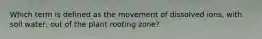 Which term is defined as the movement of dissolved ions, with soil water, out of the plant rooting zone?