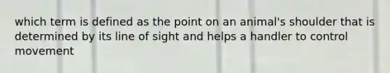 which term is defined as the point on an animal's shoulder that is determined by its line of sight and helps a handler to control movement