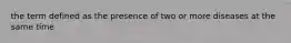 the term defined as the presence of two or more diseases at the same time