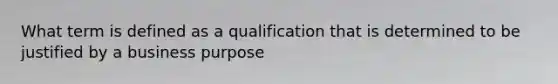 What term is defined as a qualification that is determined to be justified by a business purpose