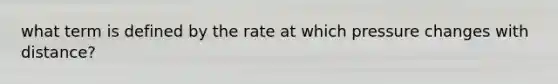 what term is defined by the rate at which pressure changes with distance?