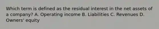 Which term is defined as the residual interest in the net assets of a company? A. Operating income B. Liabilities C. Revenues D. Owners' equity