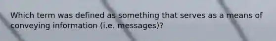 Which term was defined as something that serves as a means of conveying information (i.e. messages)?