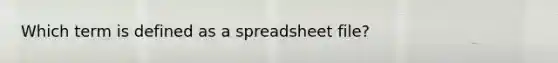 Which term is defined as a spreadsheet file?