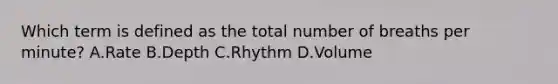 Which term is defined as the total number of breaths per minute? A.Rate B.Depth C.Rhythm D.Volume