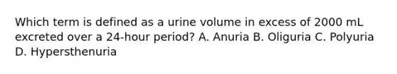 Which term is defined as a urine volume in excess of 2000 mL excreted over a 24-hour period? A. Anuria B. Oliguria C. Polyuria D. Hypersthenuria