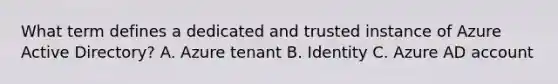 What term defines a dedicated and trusted instance of Azure Active Directory? A. Azure tenant B. Identity C. Azure AD account