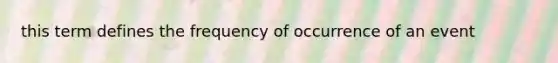 this term defines the frequency of occurrence of an event