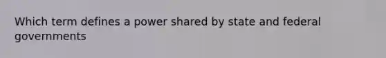 Which term defines a power shared by state and federal governments